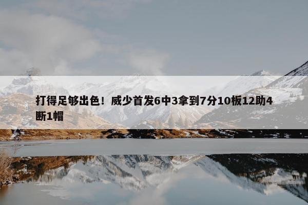 打得足够出色！威少首发6中3拿到7分10板12助4断1帽