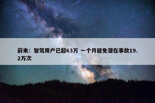 蔚来：智驾用户已超63万 一个月避免潜在事故19.2万次