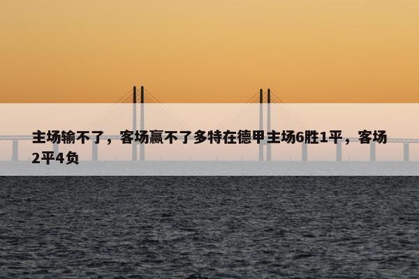 主场输不了，客场赢不了多特在德甲主场6胜1平，客场2平4负