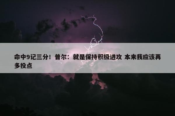 命中9记三分！普尔：就是保持积极进攻 本来我应该再多投点