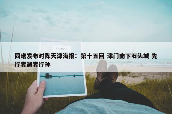 同曦发布对阵天津海报：第十五回 津门南下石头城 先行者遇者行孙