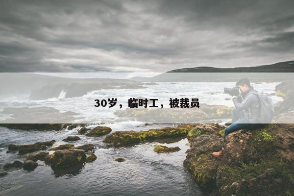 30岁，临时工，被裁员