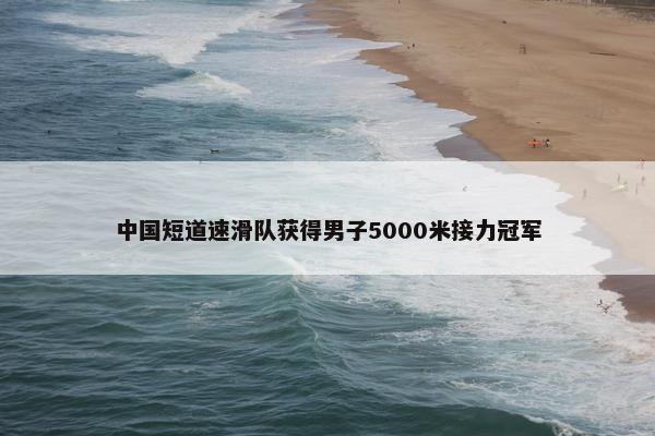 中国短道速滑队获得男子5000米接力冠军