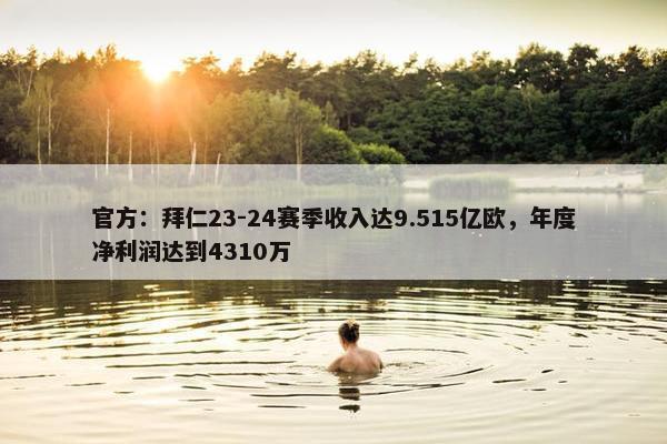 官方：拜仁23-24赛季收入达9.515亿欧，年度净利润达到4310万