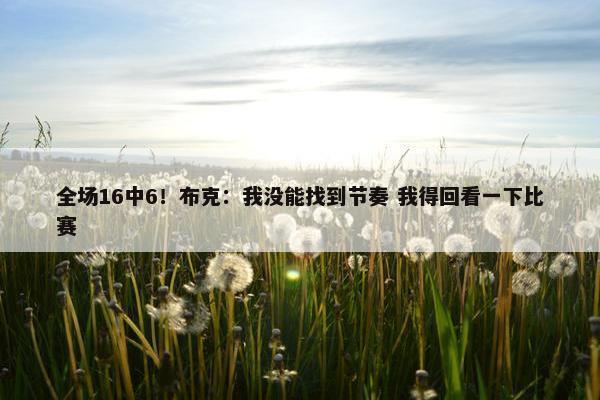 全场16中6！布克：我没能找到节奏 我得回看一下比赛