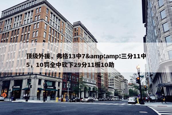 顶级外援，弗格13中7&amp;三分11中5，10罚全中砍下29分11板10助