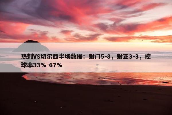 热刺VS切尔西半场数据：射门5-8，射正3-3，控球率33%-67%