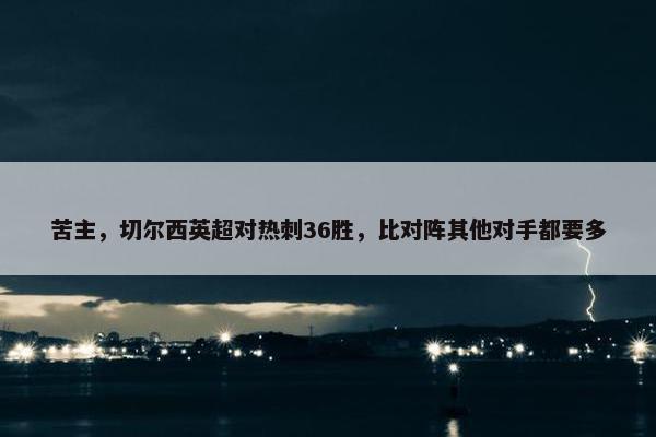 苦主，切尔西英超对热刺36胜，比对阵其他对手都要多