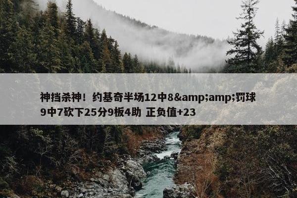 神挡杀神！约基奇半场12中8&amp;罚球9中7砍下25分9板4助 正负值+23