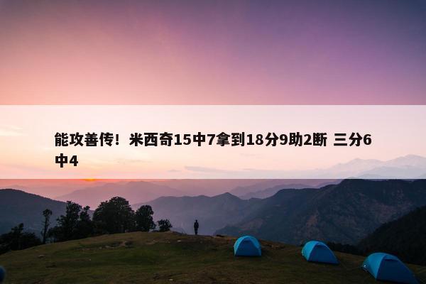 能攻善传！米西奇15中7拿到18分9助2断 三分6中4