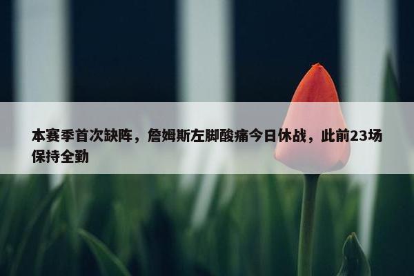 本赛季首次缺阵，詹姆斯左脚酸痛今日休战，此前23场保持全勤