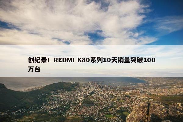 创纪录！REDMI K80系列10天销量突破100万台