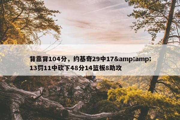 背靠背104分，约基奇29中17&amp;13罚11中砍下48分14篮板8助攻