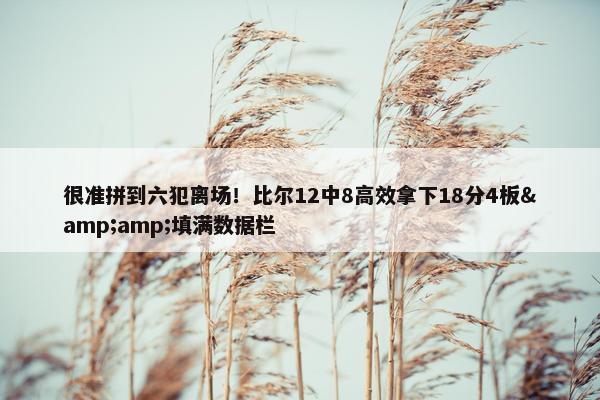 很准拼到六犯离场！比尔12中8高效拿下18分4板&amp;填满数据栏