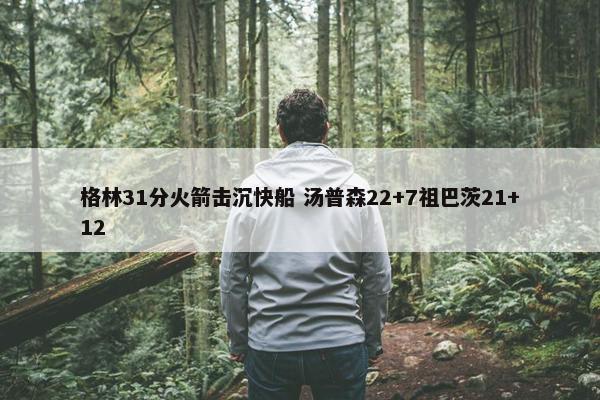 格林31分火箭击沉快船 汤普森22+7祖巴茨21+12