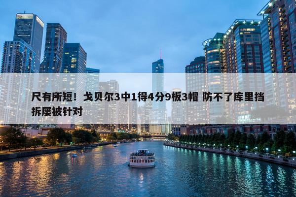 尺有所短！戈贝尔3中1得4分9板3帽 防不了库里挡拆屡被针对