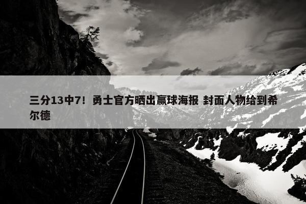 三分13中7！勇士官方晒出赢球海报 封面人物给到希尔德