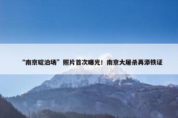 “南京碇泊场”照片首次曝光！南京大屠杀再添铁证