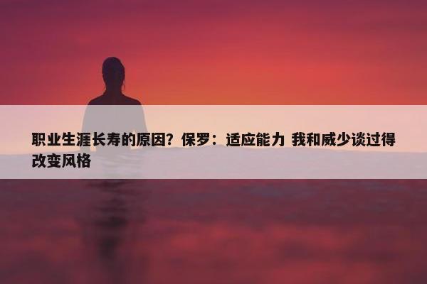 职业生涯长寿的原因？保罗：适应能力 我和威少谈过得改变风格