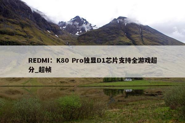 REDMI：K80 Pro独显D1芯片支持全游戏超分_超帧