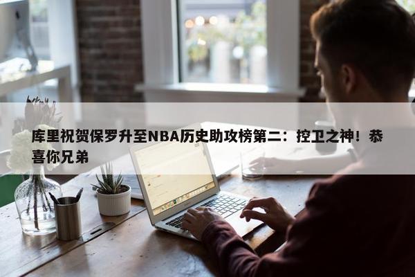 库里祝贺保罗升至NBA历史助攻榜第二：控卫之神！恭喜你兄弟