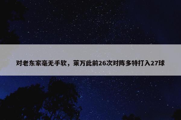 对老东家毫无手软，莱万此前26次对阵多特打入27球