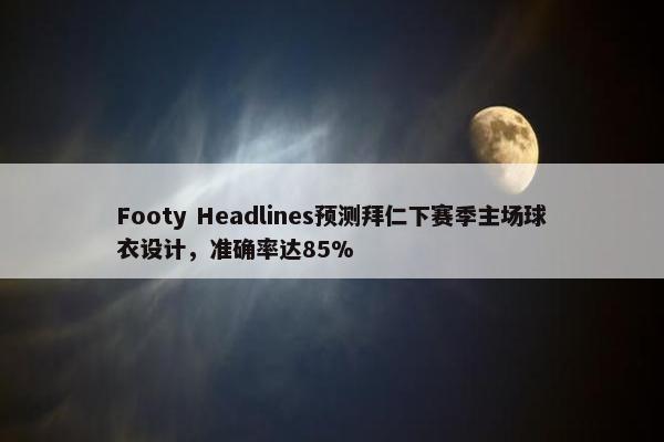 Footy Headlines预测拜仁下赛季主场球衣设计，准确率达85%