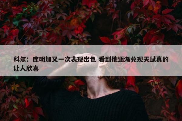 科尔：库明加又一次表现出色 看到他逐渐兑现天赋真的让人欣喜