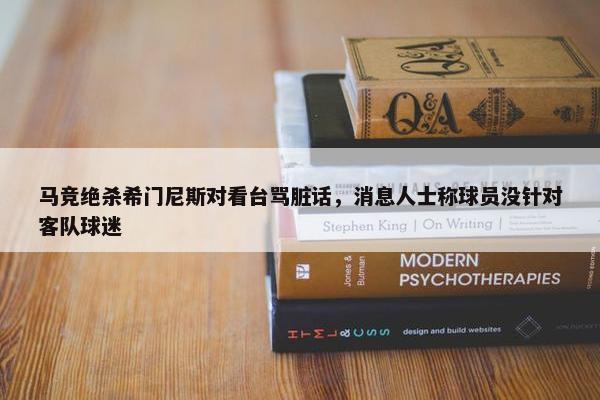 马竞绝杀希门尼斯对看台骂脏话，消息人士称球员没针对客队球迷