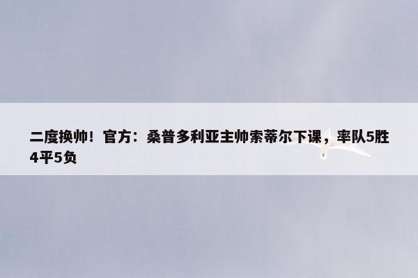 二度换帅！官方：桑普多利亚主帅索蒂尔下课，率队5胜4平5负