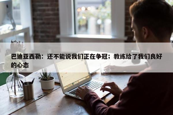 巴迪亚西勒：还不能说我们正在争冠；教练给了我们良好的心态