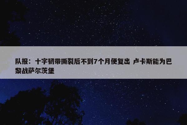 队报：十字韧带撕裂后不到7个月便复出 卢卡斯能为巴黎战萨尔茨堡