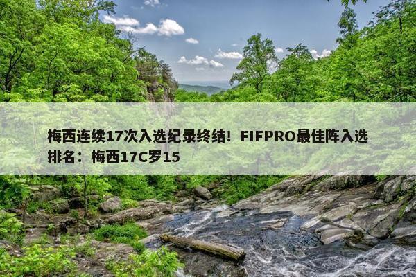 梅西连续17次入选纪录终结！FIFPRO最佳阵入选排名：梅西17C罗15