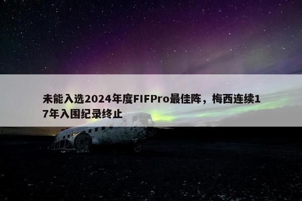 未能入选2024年度FIFPro最佳阵，梅西连续17年入围纪录终止