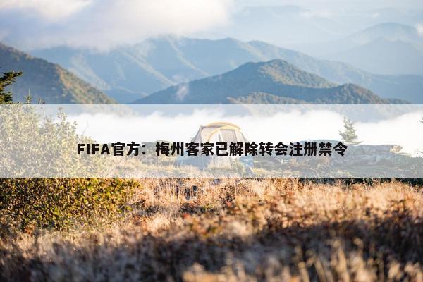 FIFA官方：梅州客家已解除转会注册禁令