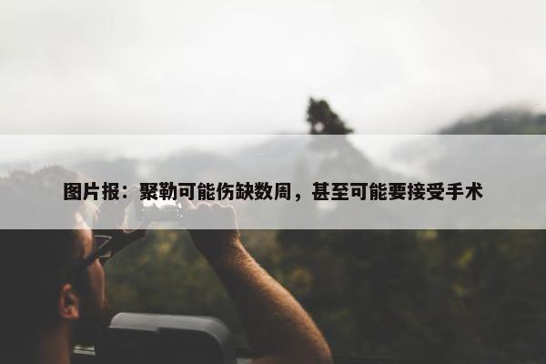 图片报：聚勒可能伤缺数周，甚至可能要接受手术