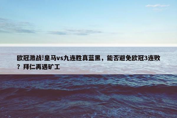 欧冠激战!皇马vs九连胜真蓝黑，能否避免欧冠3连败？拜仁再遇矿工