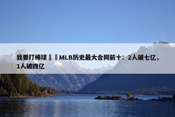 我要打棒球⁉️MLB历史最大合同前十：2人破七亿，1人破四亿