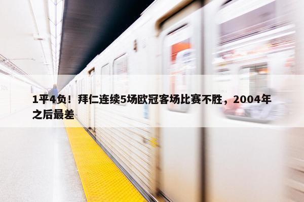 1平4负！拜仁连续5场欧冠客场比赛不胜，2004年之后最差