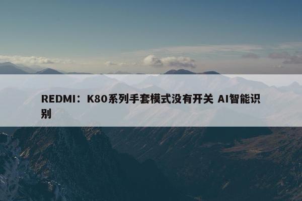 REDMI：K80系列手套模式没有开关 AI智能识别