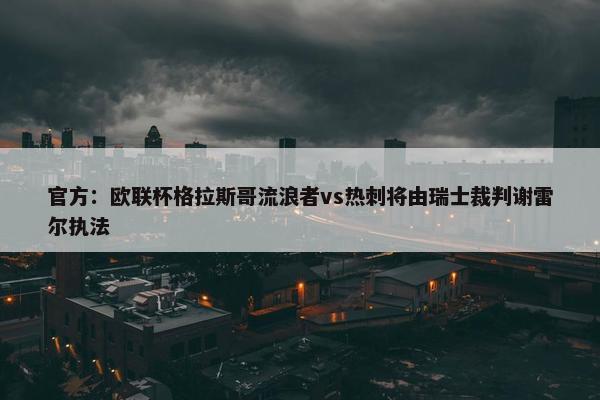 官方：欧联杯格拉斯哥流浪者vs热刺将由瑞士裁判谢雷尔执法