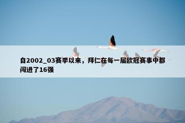 自2002_03赛季以来，拜仁在每一届欧冠赛事中都闯进了16强