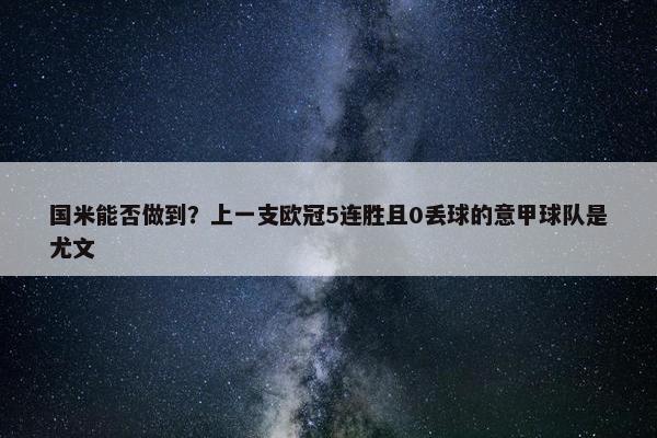 国米能否做到？上一支欧冠5连胜且0丢球的意甲球队是尤文