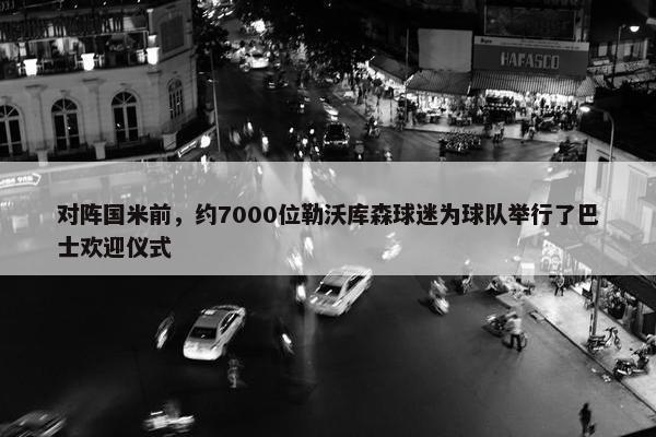 对阵国米前，约7000位勒沃库森球迷为球队举行了巴士欢迎仪式