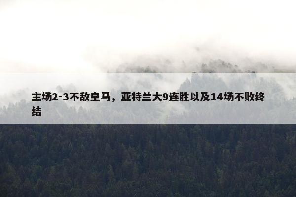 主场2-3不敌皇马，亚特兰大9连胜以及14场不败终结