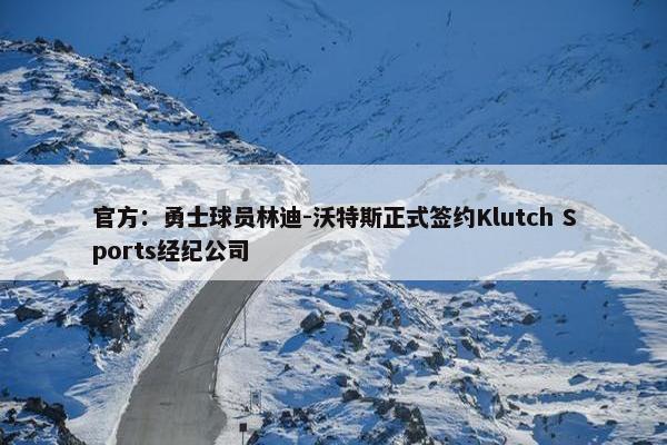 官方：勇士球员林迪-沃特斯正式签约Klutch Sports经纪公司