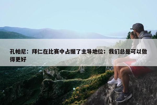 孔帕尼：拜仁在比赛中占据了主导地位；我们总是可以做得更好