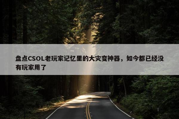 盘点CSOL老玩家记忆里的大灾变神器，如今都已经没有玩家用了