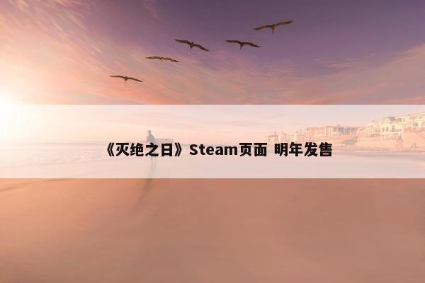 《灭绝之日》Steam页面 明年发售