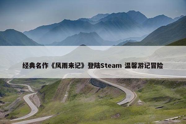 经典名作《风雨来记》登陆Steam 温馨游记冒险